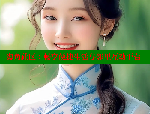海角社区：畅享便捷生活与邻里互动平台 海角社区网站 第1张