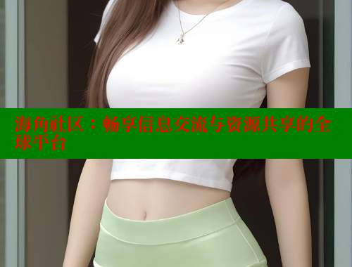 海角社区：畅享信息交流与资源共享的全球平台 海角社区官网 第1张