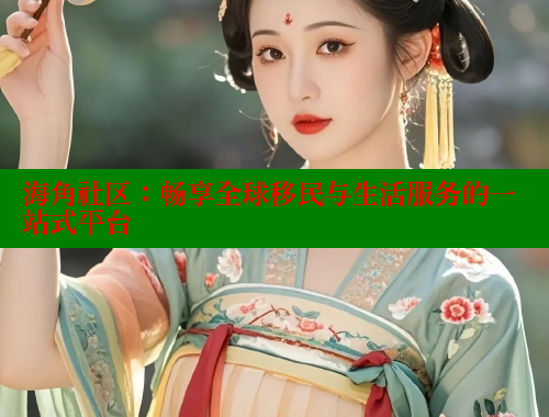 海角社区：畅享全球移民与生活服务的一站式平台