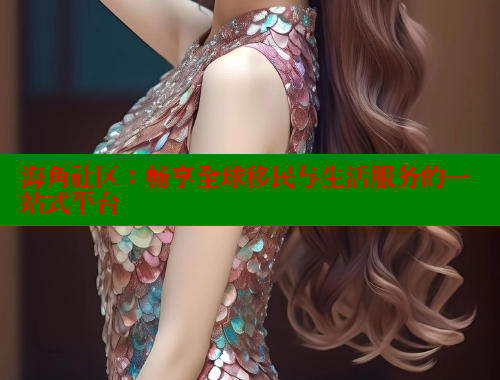 海角社区：畅享全球移民与生活服务的一站式平台 海角社区网址 第2张