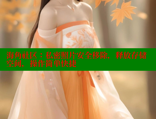 海角社区：私密照片安全移除，释放存储空间，操作简单快捷 海角社区绿意盎然妈妈过生日 第2张