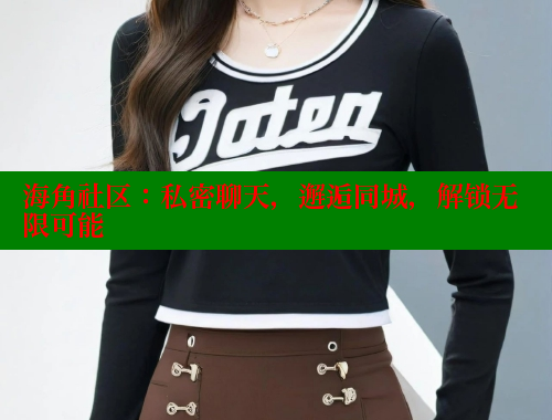 海角社区：私密聊天，邂逅同城，解锁无限可能 海角社区网址 第1张