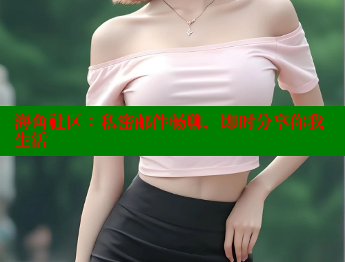海角社区：私密邮件畅聊，即时分享你我生活 海角社区网站 第1张