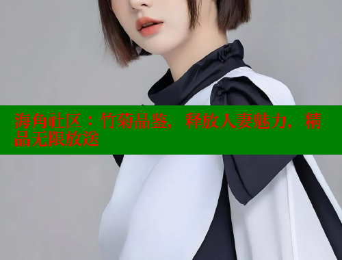海角社区：竹菊品鉴，释放人妻魅力，精品无限放送 海角社区绿意盎然妈妈过生日 第1张