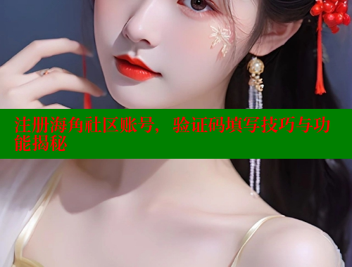 注册海角社区账号，验证码填写技巧与功能揭秘