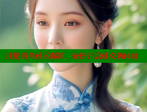 注册海角社区邮箱，轻松开启社交新体验