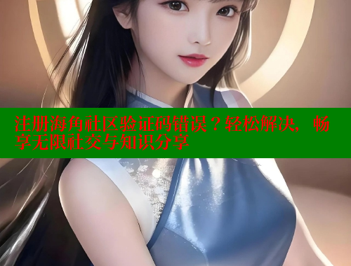 注册海角社区验证码错误？轻松解决，畅享无限社交与知识分享 海角社区绿意盎然妈妈过生日 第1张