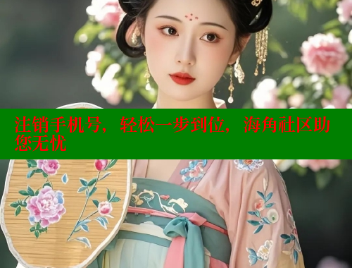 注销手机号，轻松一步到位，海角社区助您无忧 海角社区官网 第1张