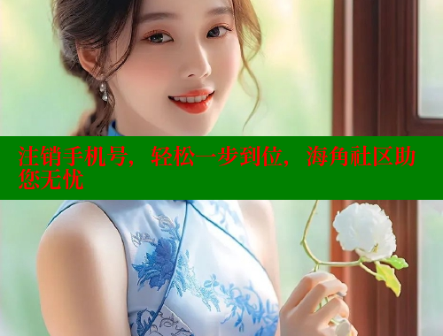 注销手机号，轻松一步到位，海角社区助您无忧 海角社区官网 第2张