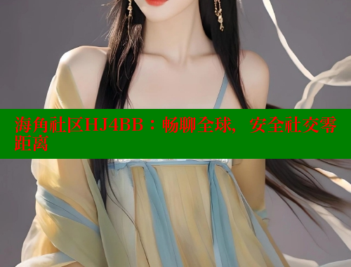 海角社区HJ4BB：畅聊全球，安全社交零距离 海角社区网址 第1张