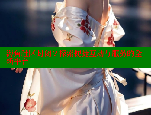 海角社区封闭？探索便捷互动与服务的全新平台 海角社区绿意盎然妈妈过生日 第2张