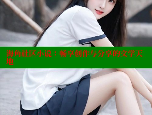 海角社区小说：畅享创作与分享的文学天地