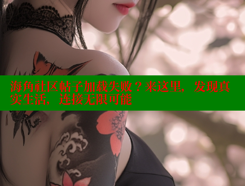 海角社区帖子加载失败？来这里，发现真实生活，连接无限可能 海角社区网站 第1张