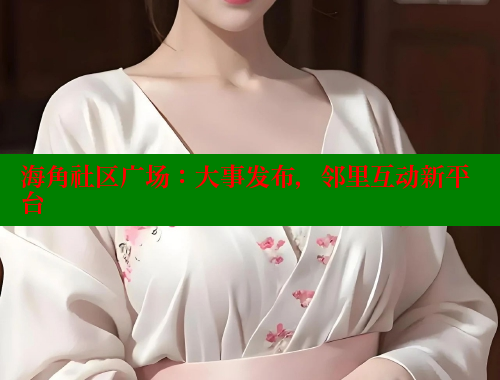 海角社区广场：大事发布，邻里互动新平台 海角社区绿意盎然妈妈过生日 第1张