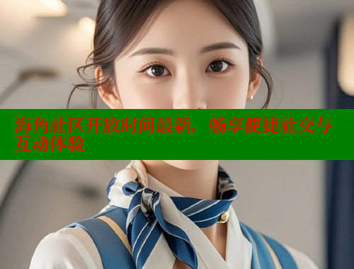 海角社区开放时间最新，畅享便捷社交与互动体验 海角社区网站 第1张
