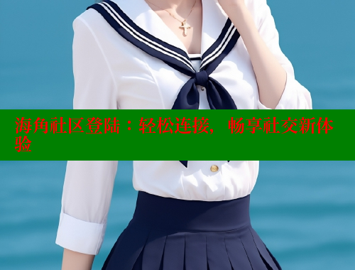 海角社区登陆：轻松连接，畅享社交新体验 海角社区绿意盎然妈妈过生日 第1张