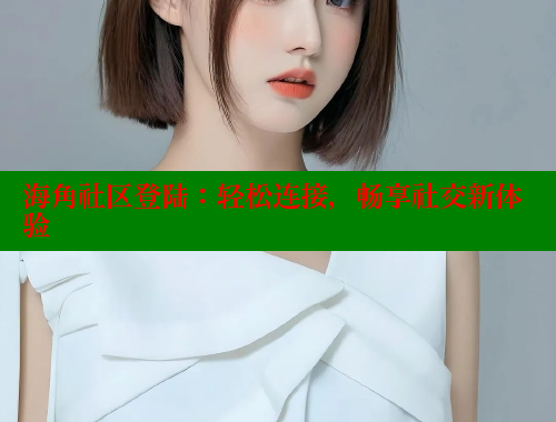 海角社区登陆：轻松连接，畅享社交新体验 海角社区绿意盎然妈妈过生日 第2张