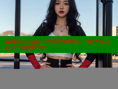 海角社区app：连接全球华人，畅享多元社交与资源共享 海角社区官网 第2张