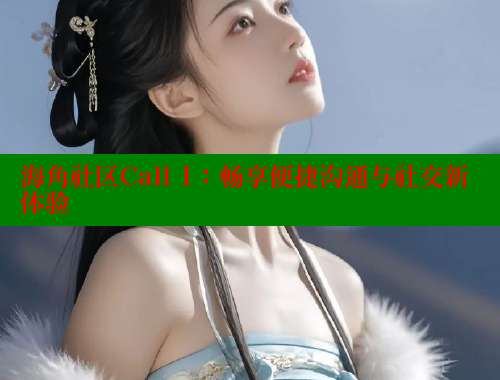 海角社区Call 1：畅享便捷沟通与社交新体验