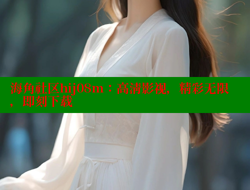 海角社区hij08m：高清影视，精彩无限，即刻下载 海角社区网站 第2张