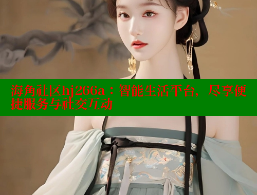 海角社区hj266a：智能生活平台，尽享便捷服务与社交互动 海角社区官网 第1张