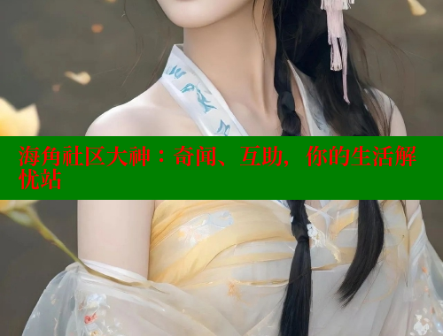 海角社区大神：奇闻、互助，你的生活解忧站