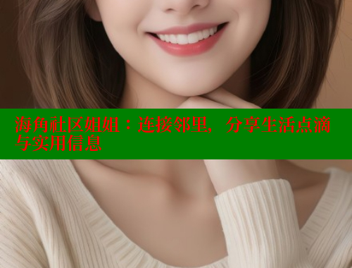 海角社区姐姐：连接邻里，分享生活点滴与实用信息