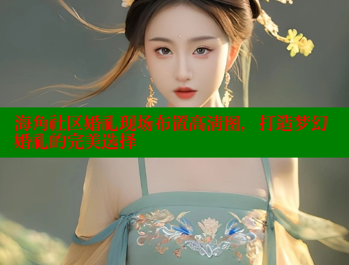 海角社区婚礼现场布置高清图，打造梦幻婚礼的完美选择 海角社区网址 第1张