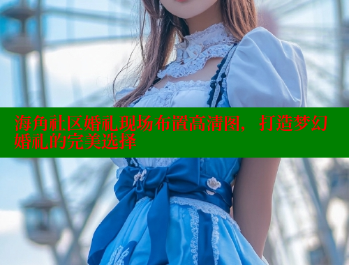 海角社区婚礼现场布置高清图，打造梦幻婚礼的完美选择 海角社区网址 第2张