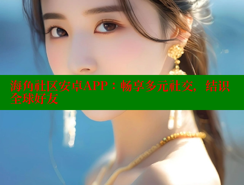 海角社区安卓APP：畅享多元社交，结识全球好友 海角社区官网 第1张