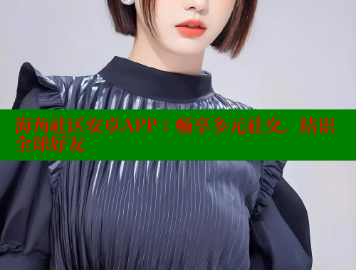 海角社区安卓APP：畅享多元社交，结识全球好友 海角社区官网 第2张