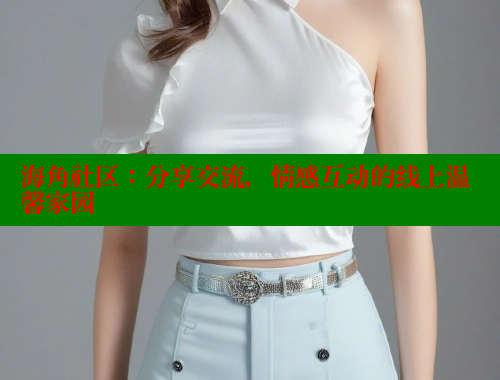 海角社区：分享交流，情感互动的线上温馨家园 海角社区网站 第1张