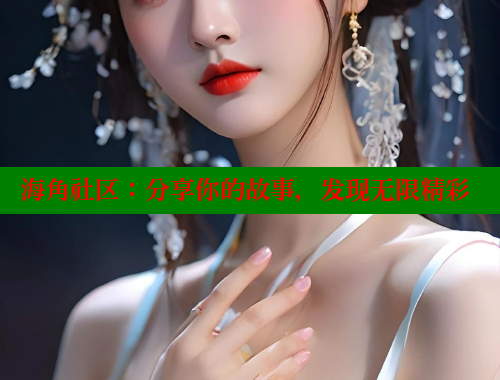 海角社区：分享你的故事，发现无限精彩