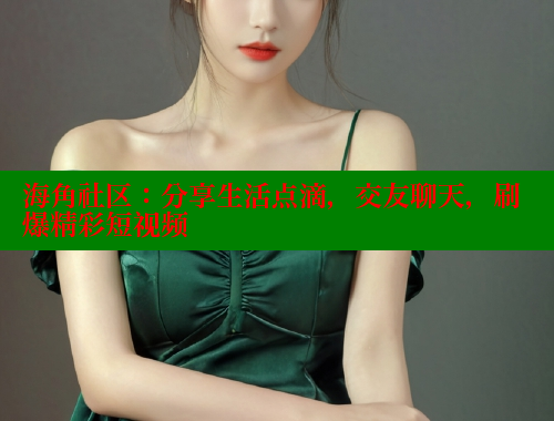 海角社区：分享生活点滴，交友聊天，刷爆精彩短视频