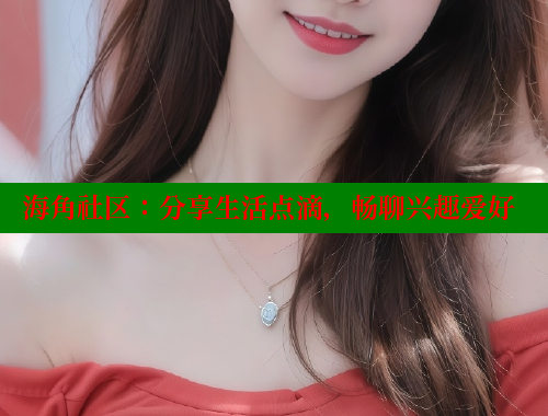 海角社区：分享生活点滴，畅聊兴趣爱好