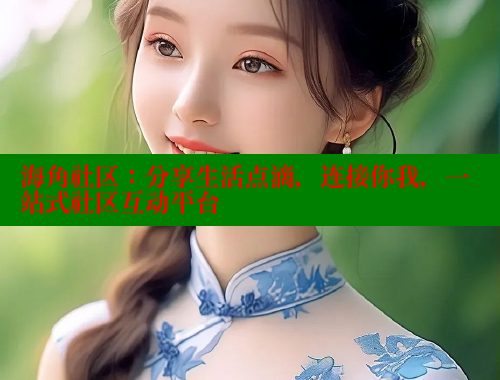 海角社区：分享生活点滴，连接你我，一站式社区互动平台