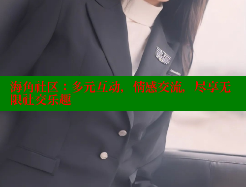 海角社区：多元互动，情感交流，尽享无限社交乐趣 海角社区网站 第1张
