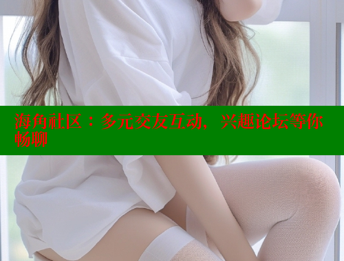 海角社区：多元交友互动，兴趣论坛等你畅聊 海角社区绿意盎然妈妈过生日 第1张