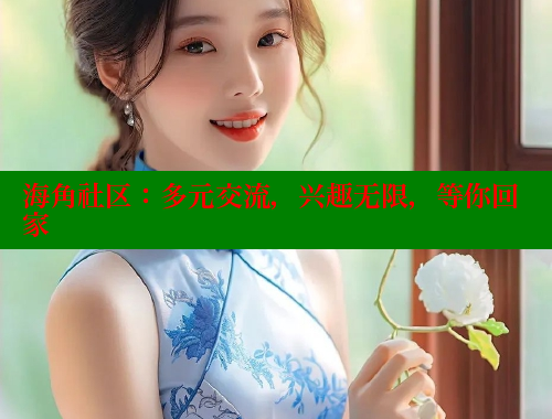 海角社区：多元交流，兴趣无限，等你回家 海角社区网址 第1张
