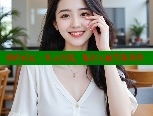 海角社区：多元交流，精彩无限等你探索