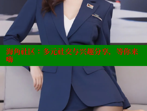 海角社区：多元社交与兴趣分享，等你来嗨 海角社区官网 第1张