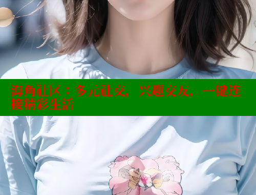 海角社区：多元社交，兴趣交友，一键连接精彩生活 海角社区官网 第2张