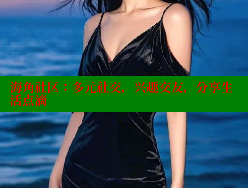 海角社区：多元社交，兴趣交友，分享生活点滴 海角社区网站 第1张