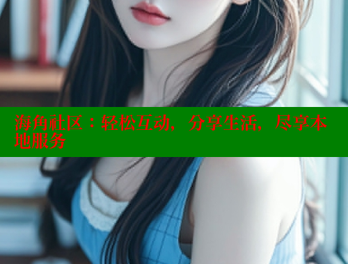 海角社区：轻松互动，分享生活，尽享本地服务
