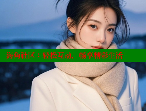 海角社区：轻松互动，畅享精彩生活 海角社区官网 第1张