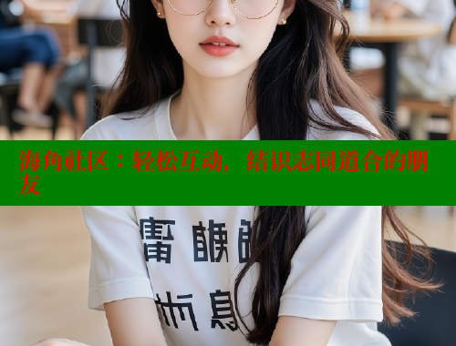 海角社区：轻松互动，结识志同道合的朋友 海角社区网站 第1张