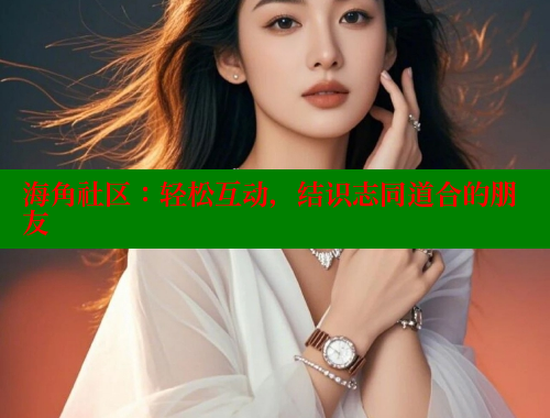 海角社区：轻松互动，结识志同道合的朋友