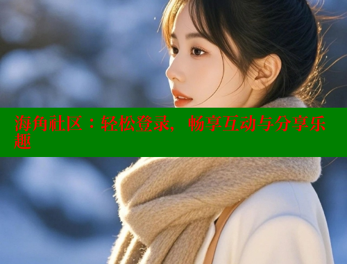 海角社区：轻松登录，畅享互动与分享乐趣
