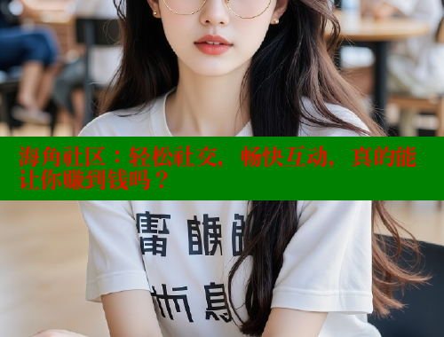 海角社区：轻松社交，畅快互动，真的能让你赚到钱吗？ 海角社区网站 第1张