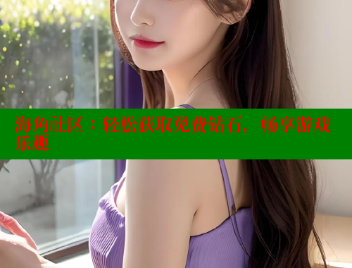 海角社区：轻松获取免费钻石，畅享游戏乐趣 海角社区绿意盎然妈妈过生日 第1张